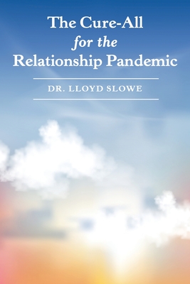 The Cure-All for the Relationship Pandemic - Slowe, Lloyd, Dr.