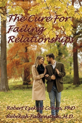 The Cure for Failing Relationships - Cohen Phd, Robert Ezekial, and Falkenstein M D, Rebekah