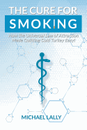 The Cure for Smoking: How the Universal Law of Attraction Made Quitting Cold Turkey Easy!