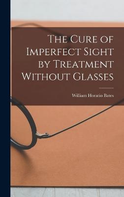 The Cure of Imperfect Sight by Treatment Without Glasses - Bates, William Horatio