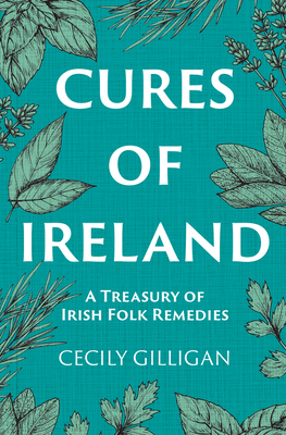 The Cures of Ireland: A Treasury of Irish Folk Remedies - Gilligan, Cecily