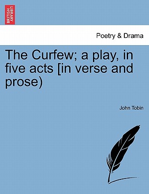 The Curfew; A Play, in Five Acts [In Verse and Prose) - Tobin, John