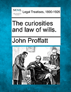 The Curiosities and Law of Wills. - Proffatt, John