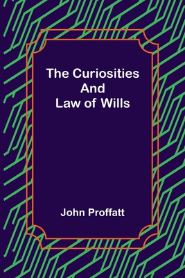 The Curiosities and Law of Wills - Proffatt, John