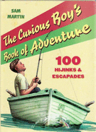 The Curious Boy's Book of Adventure: 100 Hijinks and Escapades - Martin, Sam