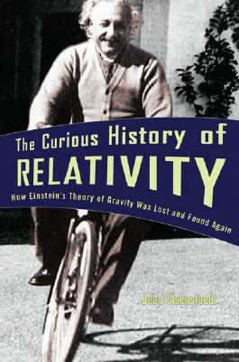 The Curious History of Relativity: How Einstein's Theory of Gravity Was Lost and Found Again - Eisenstaedt, Jean