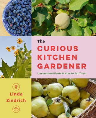 The Curious Kitchen Gardener: Uncommon Plants and How to Eat Them - Ziedrich, Linda