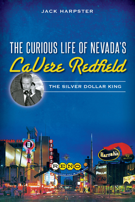 The Curious Life of Nevada's Lavere Redfield: The Silver Dollar King - Harpster, Jack, Mr.