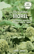 The Curious Morel: Mushroom Hunters' Recipes, Lore and Advice
