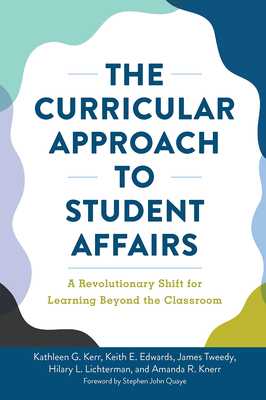 The Curricular Approach to Student Affairs: A Revolutionary Shift for Learning Beyond the Classroom - Kerr, Kathleen G, and Edwards, Keith E, and Tweedy, James F