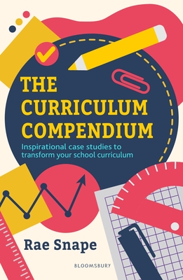 The Curriculum Compendium: Inspirational case studies to transform your school curriculum - Snape, Rae