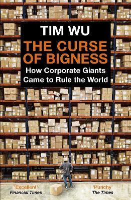The Curse of Bigness: How Corporate Giants Came to Rule the World - Wu, Tim