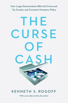 The Curse of Cash: How Large-Denomination Bills Aid Crime and Tax Evasion and Constrain Monetary Policy - Rogoff, Kenneth S (Afterword by)