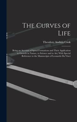 The Curves of Life; Being an Account of Spiral Formations and Their Application to Growth in Nature, to Science and to art; With Special Reference to the Manuscripts of Leonardo da Vinci - Cook, Theodore Andrea