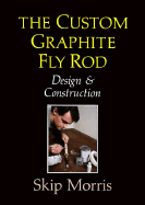 The Custom Graphite Fly Rod - Morris, Skip, and Hughes, Dave (Designer)