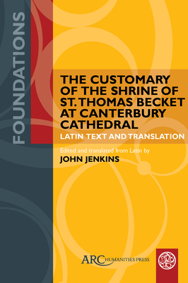 The Customary of the Shrine of St. Thomas Becket at Canterbury Cathedral: Latin Text and Translation - Jenkins, John (Translated by)