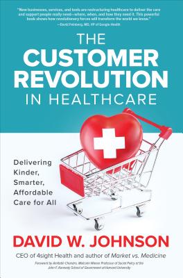 The Customer Revolution in Healthcare: Delivering Kinder, Smarter, Affordable Care for All - Johnson, David W