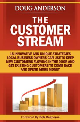 The Customer Stream: 15 Innovative and Unique Strategies Local Business Owners Can Use To Keep New Customers Flowing In The Door and Get Customers To Come Back and Spend More Money - Regnerus, Bob (Introduction by), and Anderson, Doug