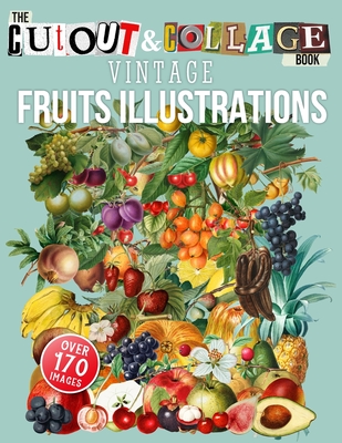 The Cut Out And Collage Book Vintage Fruits Illustrations: Over 170 High Quality Fruit Illustrations For Collage And Mixed Media Artists - Heaven, Collage