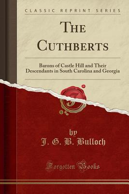 The Cuthberts: Barons of Castle Hill and Their Descendants in South Carolina and Georgia (Classic Reprint) - Bulloch, J G B