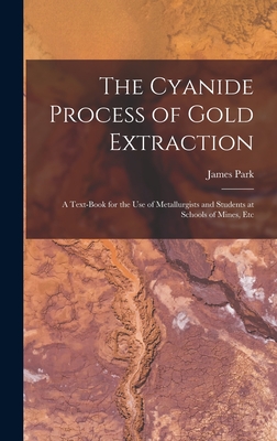 The Cyanide Process of Gold Extraction: A Text-Book for the Use of Metallurgists and Students at Schools of Mines, Etc - Park, James