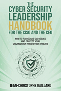The CyberSecurity Leadership Handbook for the CISO and the CEO: How to Fix Decade-Old Issues and Protect Your Organization from Cyber Threats