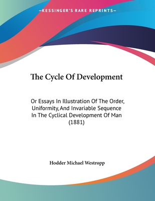 The Cycle Of Development: Or Essays In Illustration Of The Order, Uniformity, And Invariable Sequence In The Cyclical Development Of Man (1881) - Westropp, Hodder Michael