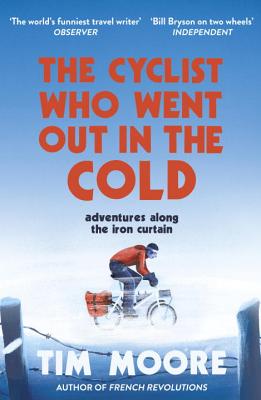 The Cyclist Who Went Out in the Cold: Adventures Along the Iron Curtain Trail - Moore, Tim