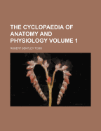 The Cyclopaedia of Anatomy and Physiology Volume 1