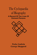 The Cyclopaedia Of Biography: A Record Of The Lives Of Eminent Persons