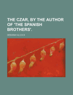 The Czar, by the Author of 'The Spanish Brothers'.