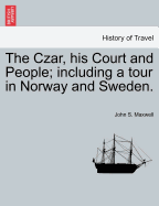 The Czar, His Court and People: Including a Tour in Norway and Sweden