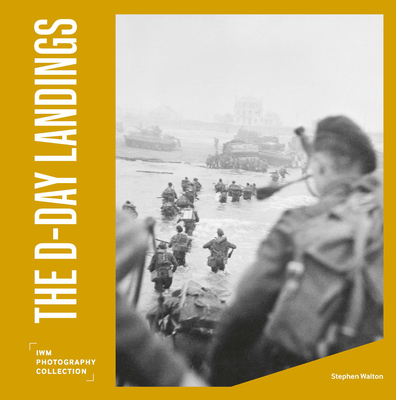 The D-Day Landings: IWM Photography Collection - Walton, Stephen