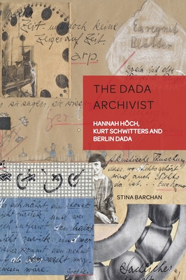 The Dada Archivist: Hannah Hoech, Kurt Schwitters and Berlin Dada - Weikop, Christian (Editor), and Barchan, Stina