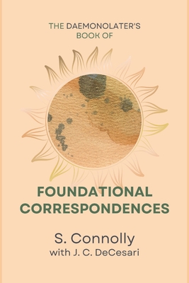 The Daemonolater's Book of Foundational Correspondences - Decesari, J C (Contributions by), and Connolly, S