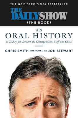 The Daily Show (the Book): An Oral History as Told by Jon Stewart, the Correspondents, Staff and Guests - Stewart, Jon (Foreword by), and Smith, Chris, (ra