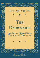 The Dairymaids: New Farcical Musical Play in Two Acts and Three Scenes (Classic Reprint)