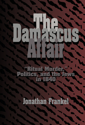 The Damascus Affair: 'Ritual Murder', Politics, and the Jews in 1840 - Frankel, Jonathan