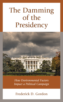 The Damming of the Presidency: How Environmental Factors Impact a Political Campaign - Gordon, Frederick D