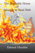 The Damnable Heresy Of Salvation by Dead Faith (Expanded Edition)