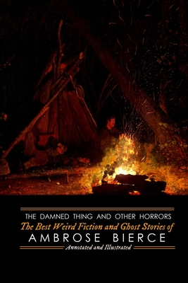 The Damned Thing and Other Horrors: The Best Weird Fiction and Ghost Stories of Ambrose Bierce: Annotated and Illustrated - Kellermeyer, M Grant (Editor), and Bierce, Ambrose
