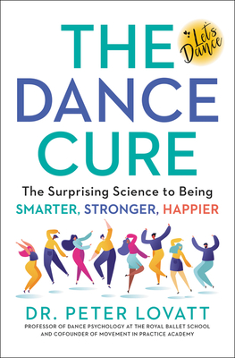 The Dance Cure: The Surprising Science to Being Smarter, Stronger, Happier - Lovatt, Peter