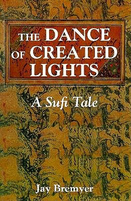 The Dance of Created Lights: A Sufi Tale - Bremyer, Jay