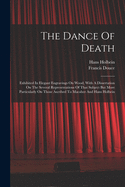 The Dance Of Death: Exhibited In Elegant Engravings On Wood, With A Dissertation On The Several Representations Of That Subject But More Particularly On Those Ascribed To Macaber And Hans Holbein