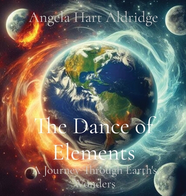 The Dance of Elements: A Journey Through Earth's Wonders - Aldridge, Angela Hart