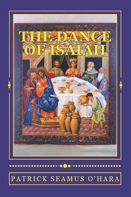 The Dance of Isaiah: A Catholic refutation of the errors of Calvinism regarding the Covenant of God - O'Hara, Patrick Seamus