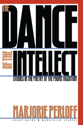 The Dance of the Intellect: Studies in the Poetry of the Pound Tradition - Perloff, Marjorie, Professor