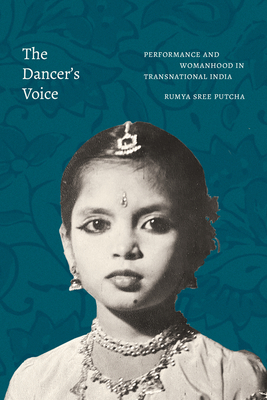 The Dancer's Voice: Performance and Womanhood in Transnational India - Putcha, Rumya Sree