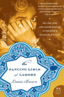 The Dancing Girls of Lahore: Selling Love and Saving Dreams in Pakistan's Pleasure District - Brown, Louise