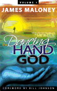 The Dancing Hand of God, Volume 1: Unveiling the Fullness of God Through Apostolic Signs, Wonders and Miracles